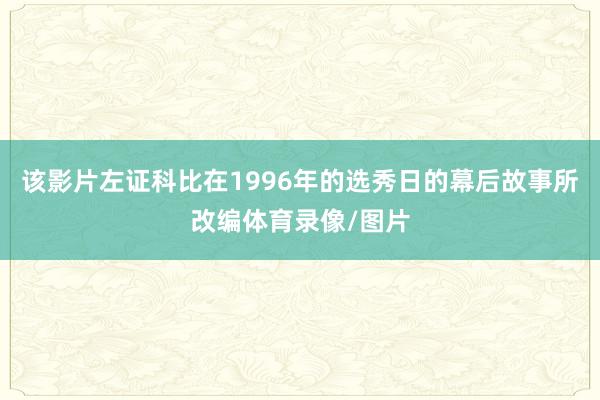 该影片左证科比在1996年的选秀日的幕后故事所改编体育录像/图片