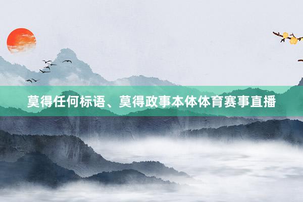 莫得任何标语、莫得政事本体体育赛事直播