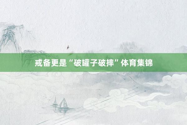 戒备更是“破罐子破摔”体育集锦