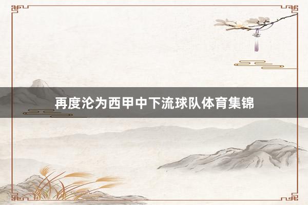 再度沦为西甲中下流球队体育集锦