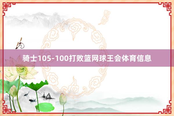 骑士105-100打败篮网球王会体育信息