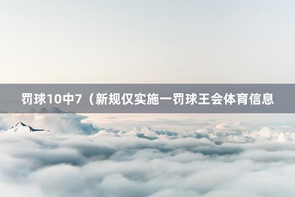 罚球10中7（新规仅实施一罚球王会体育信息