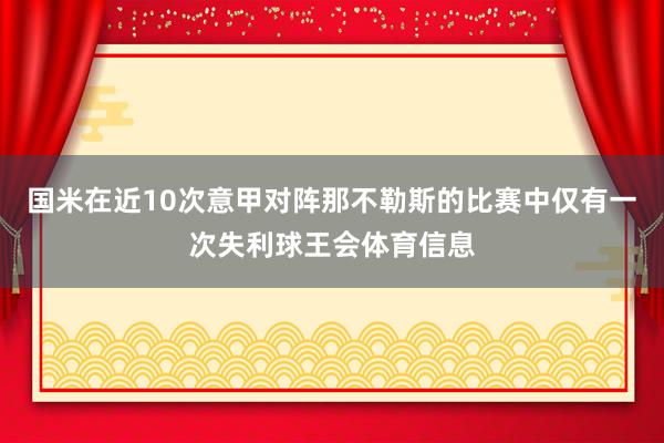 国米在近10次意甲对阵那不勒斯的比赛中仅有一次失利球王会体育信息