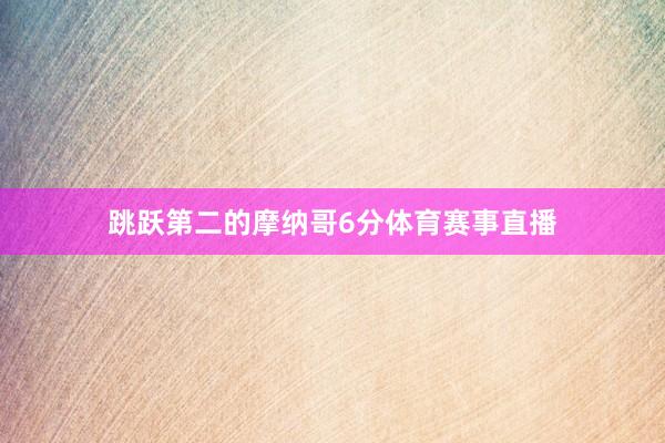 跳跃第二的摩纳哥6分体育赛事直播