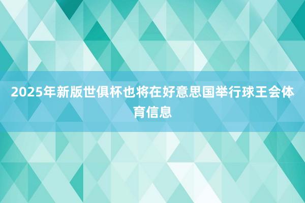 2025年新版世俱杯也将在好意思国举行球王会体育信息