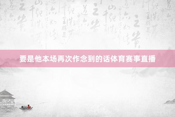 要是他本场再次作念到的话体育赛事直播