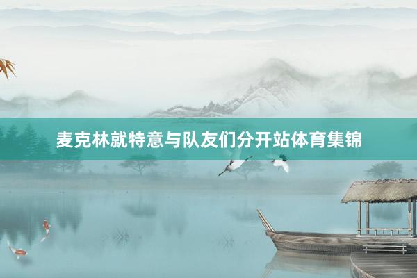 麦克林就特意与队友们分开站体育集锦