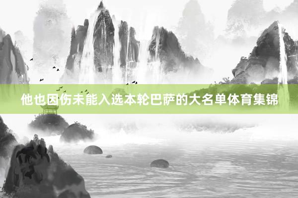 他也因伤未能入选本轮巴萨的大名单体育集锦