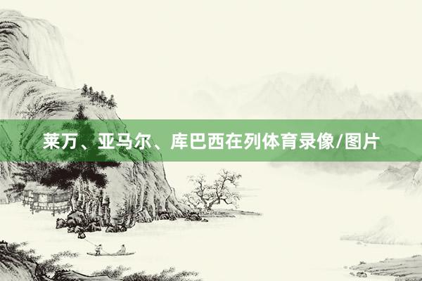 莱万、亚马尔、库巴西在列体育录像/图片