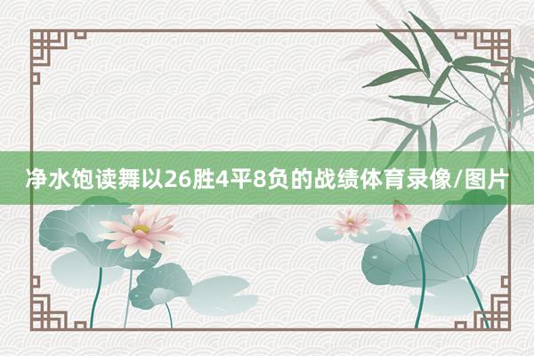 净水饱读舞以26胜4平8负的战绩体育录像/图片
