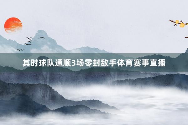 其时球队通顺3场零封敌手体育赛事直播