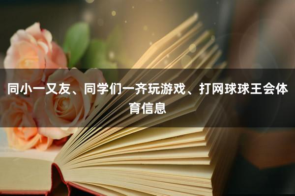 同小一又友、同学们一齐玩游戏、打网球球王会体育信息
