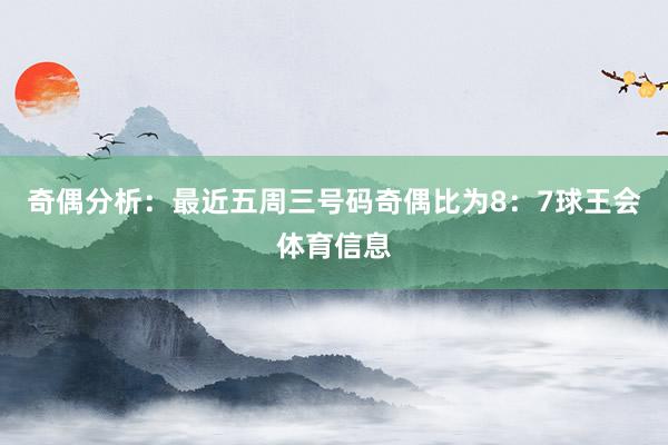 奇偶分析：最近五周三号码奇偶比为8：7球王会体育信息