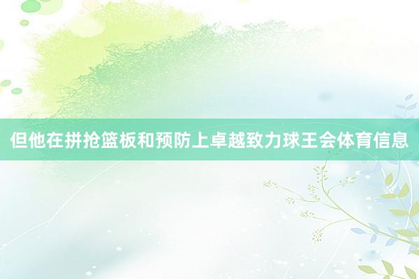 但他在拼抢篮板和预防上卓越致力球王会体育信息