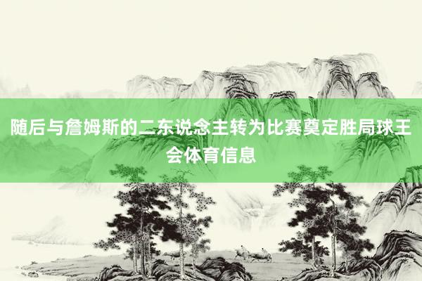 随后与詹姆斯的二东说念主转为比赛奠定胜局球王会体育信息