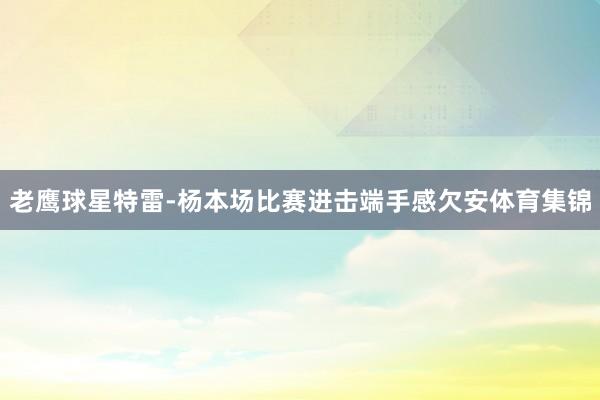 老鹰球星特雷-杨本场比赛进击端手感欠安体育集锦