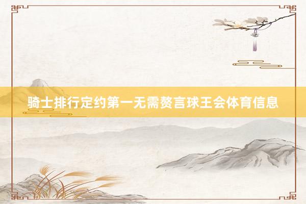 骑士排行定约第一无需赘言球王会体育信息