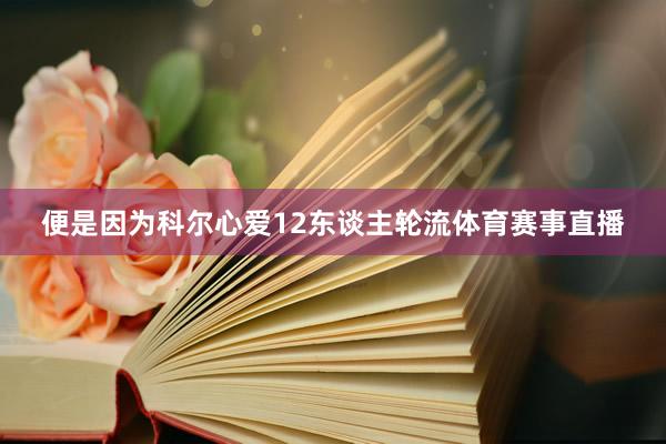 便是因为科尔心爱12东谈主轮流体育赛事直播