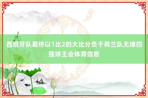 西班牙队最终以1比2的大比分负于荷兰队无缘四强球王会体育信息
