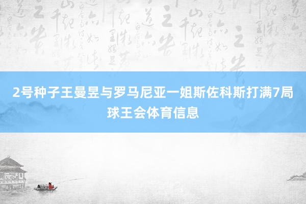 2号种子王曼昱与罗马尼亚一姐斯佐科斯打满7局球王会体育信息