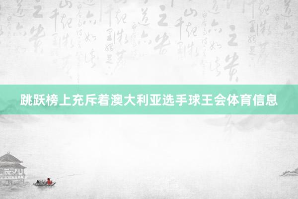 跳跃榜上充斥着澳大利亚选手球王会体育信息