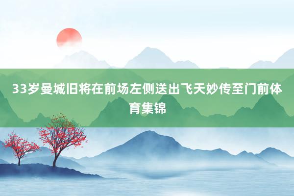 33岁曼城旧将在前场左侧送出飞天妙传至门前体育集锦