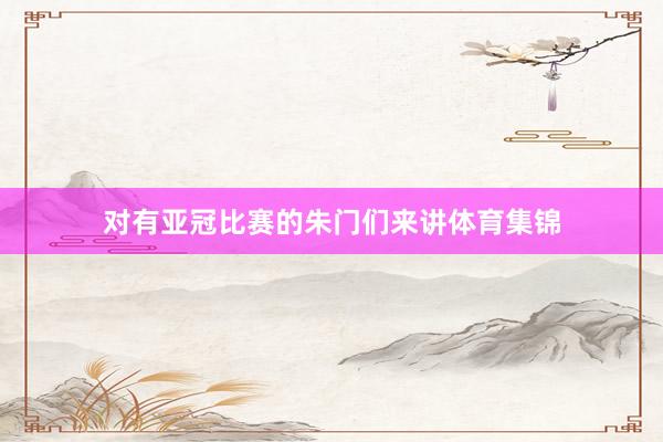 对有亚冠比赛的朱门们来讲体育集锦