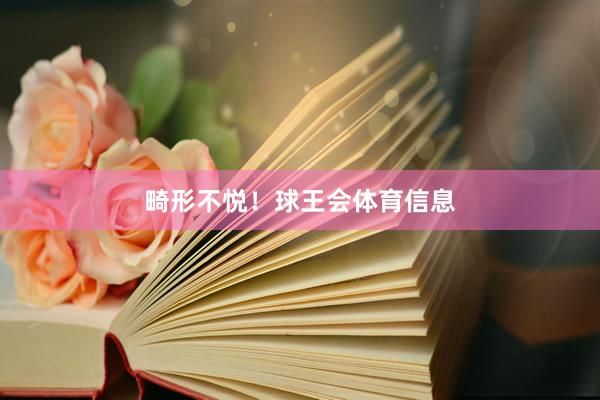 畸形不悦！球王会体育信息