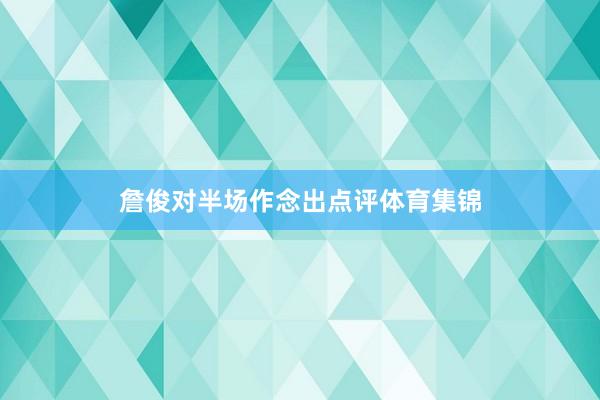詹俊对半场作念出点评体育集锦