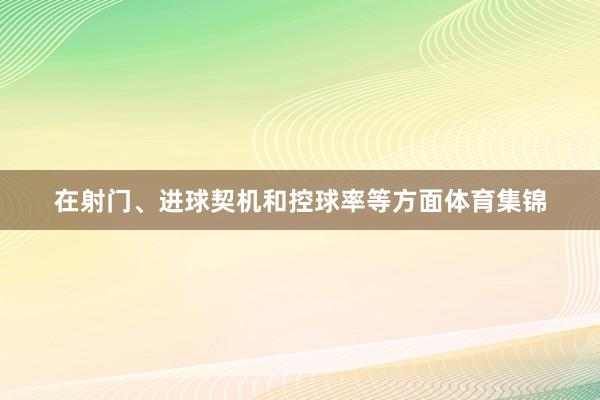 在射门、进球契机和控球率等方面体育集锦