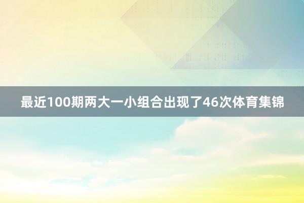 最近100期两大一小组合出现了46次体育集锦
