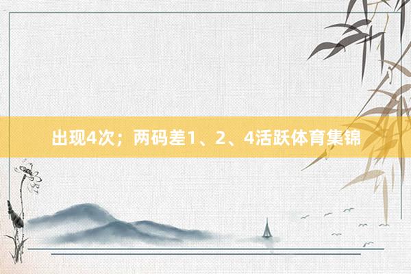 出现4次；两码差1、2、4活跃体育集锦