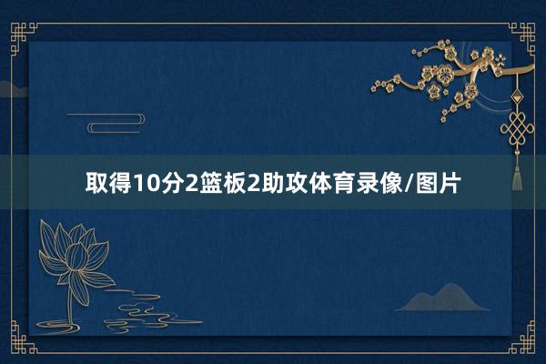 取得10分2篮板2助攻体育录像/图片