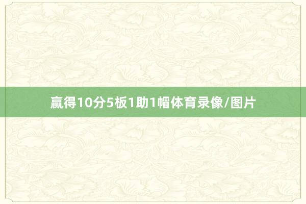 赢得10分5板1助1帽体育录像/图片