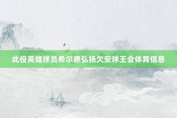 此役英雄球员希尔德弘扬欠安球王会体育信息
