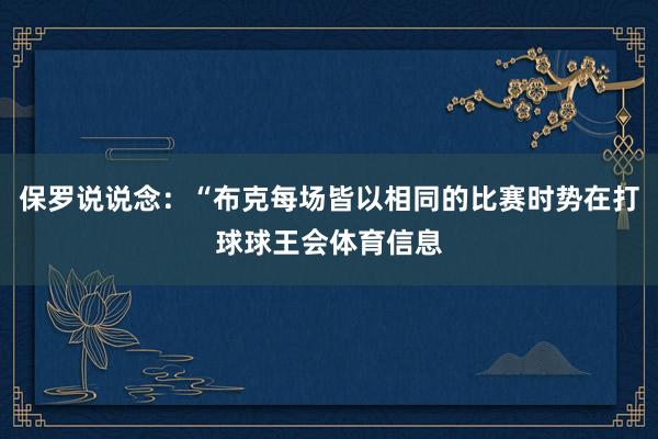 保罗说说念：“布克每场皆以相同的比赛时势在打球球王会体育信息